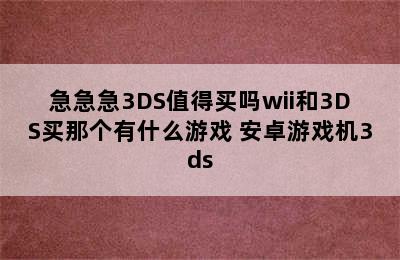 急急急3DS值得买吗wii和3DS买那个有什么游戏 安卓游戏机3ds